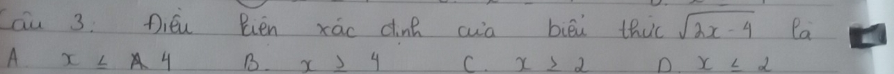 Cau 3: Dién Rién xáo din cwā biēi thic sqrt(2x-4) ea
A x≤ A4 B. x≥ 4 C. x≥slant 2 D x≤ 2