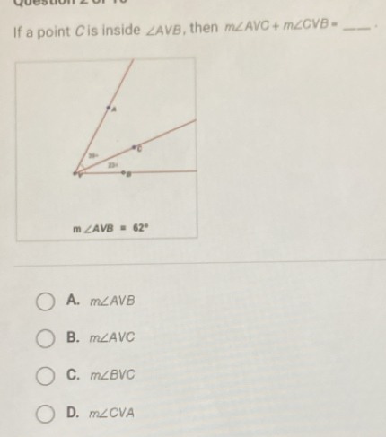 If a point Cis inside ∠ AVB , then m∠ AVC+m∠ CVB= _.
m∠ AVB=62°
A. m∠ AVB
B. m∠ AVC
C. m∠ BVC
D. m∠ CVA