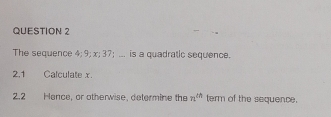 The sequence 4; 9; x; 37; ... is a quadratic sequence. 
2,1 Calculate x. 
2.2 Hance, or otherwise, determine the n^(th) term of the sequence.