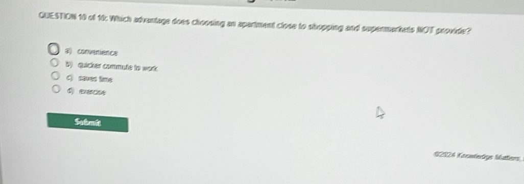of 10: Which advantage does choosing an apartment close to shopping and supermarkets NOT provide?
a) comenence
1 quicker commute to wor
C saves time
() erencee
Sahmbi
G2124 Krantedge Maier
