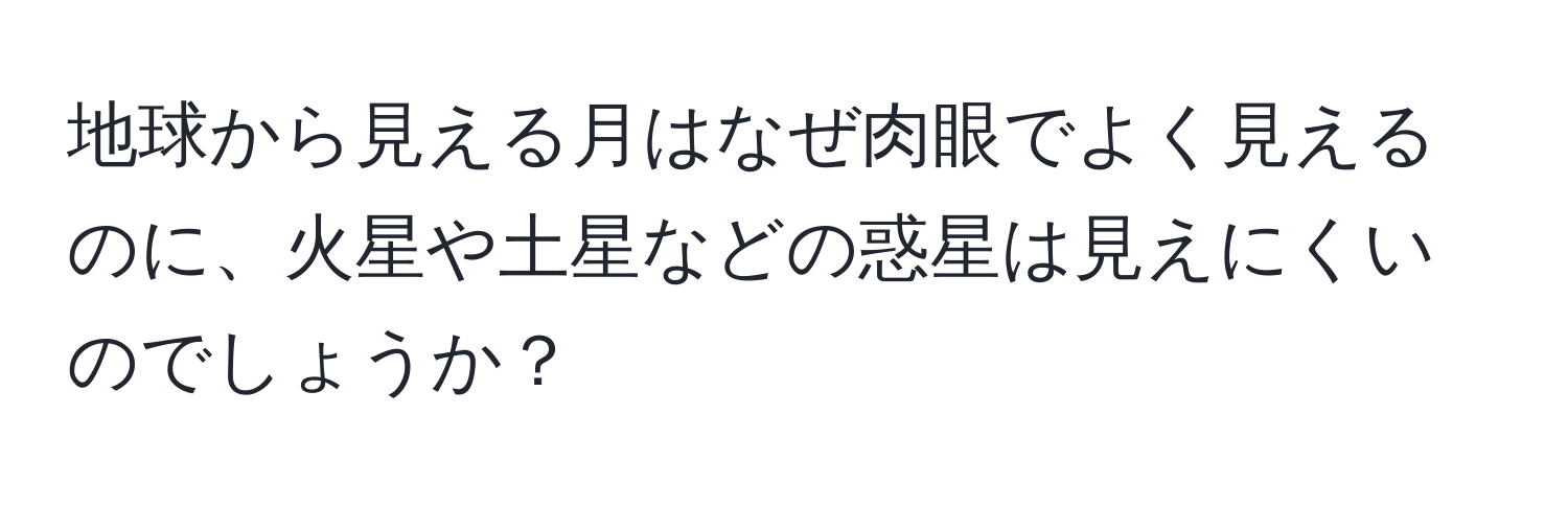 地球から見える月はなぜ肉眼でよく見えるのに、火星や土星などの惑星は見えにくいのでしょうか？