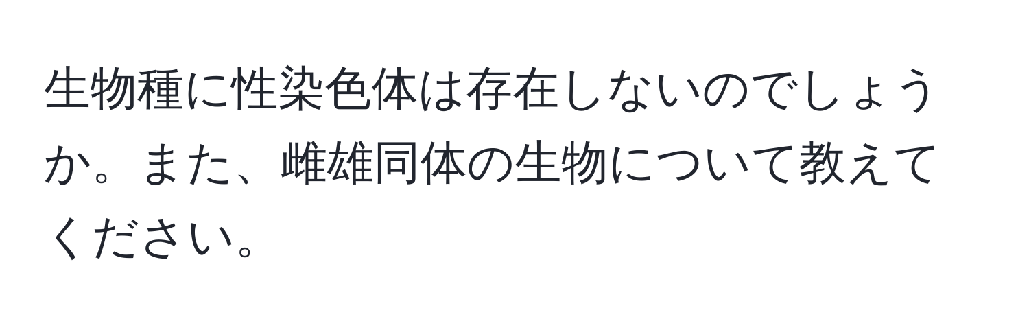 生物種に性染色体は存在しないのでしょうか。また、雌雄同体の生物について教えてください。