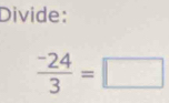 Divide:
 (-24)/3 =□