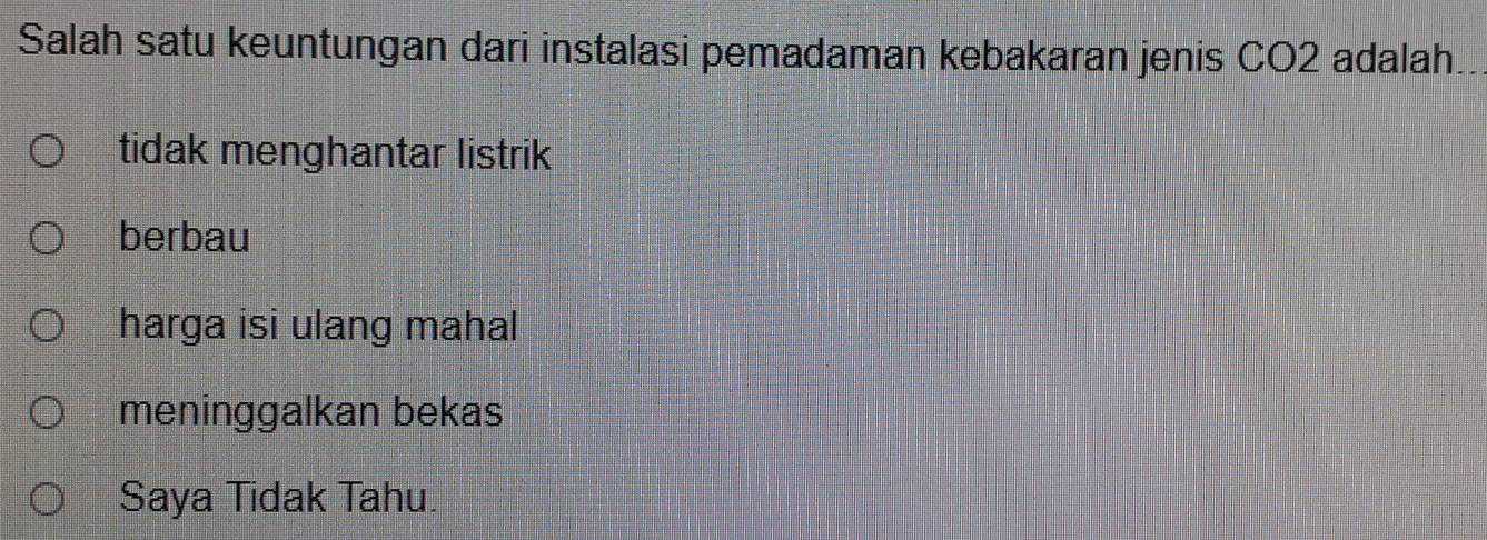 Salah satu keuntungan dari instalasi pemadaman kebakaran jenis CO2 adalah..
tidak menghantar listrik
berbau
harga isi ulang mahal
meninggalkan bekas
Saya Tidak Tahu.