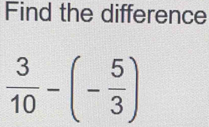 Find the difference
 3/10 -(- 5/3 )