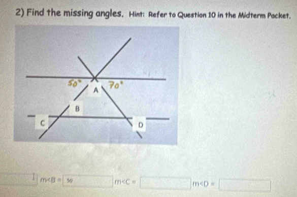 Find the missing angles. Hint: Refer to Question 10 in the Midterm Packet.
 CG/G  1m∠ B=50m∠ C=□ m∠ D=□