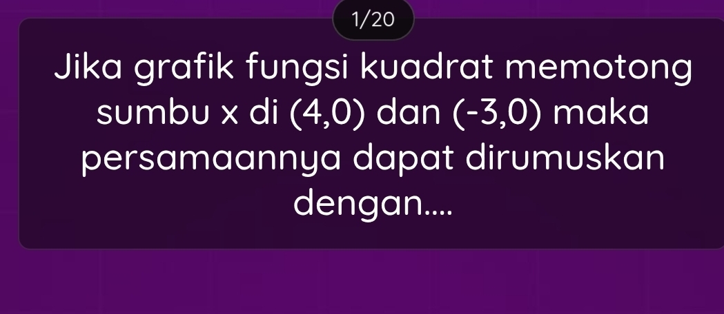 1/20 
Jika grafik fungsi kuadrat memotong 
sumbu x di (4,0) dan (-3,0) maka 
persamaannya dapat dirumuskan 
dengan....