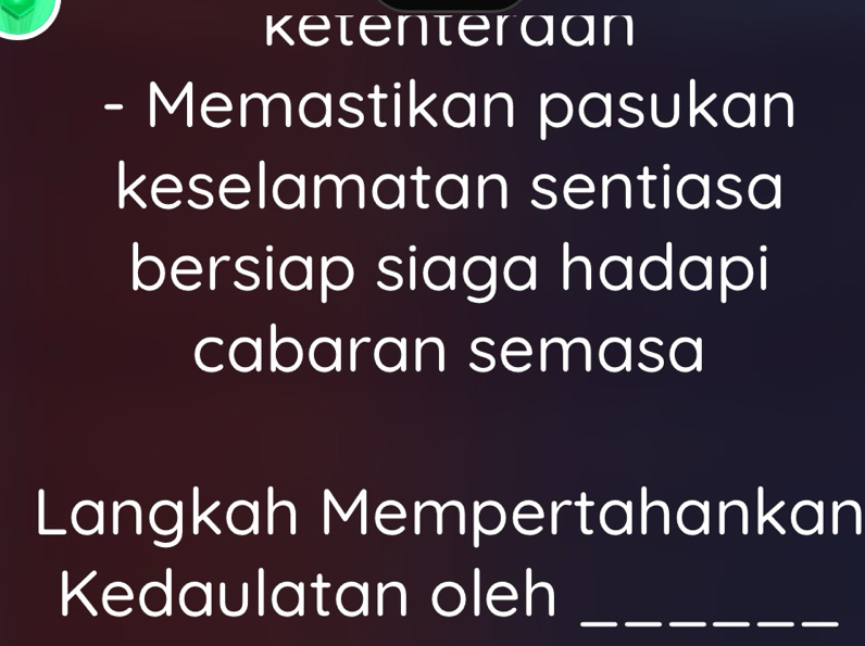 ketenteraan 
- Memastikan pasukan 
keselamatan sentiasa 
bersiap siaga hadapi 
cabaran semasa 
Langkah Mempertahankan 
Kedaulatan oleh 
_