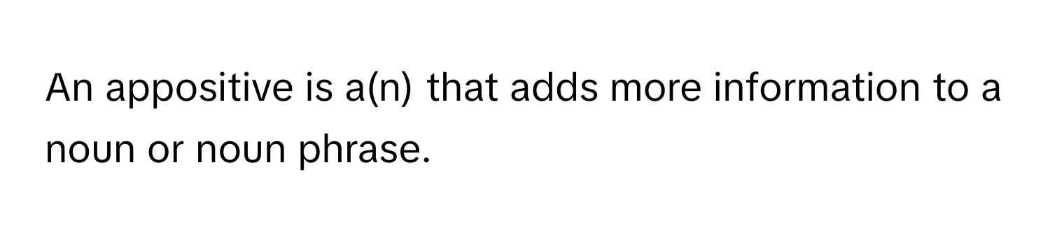 An appositive is a(n) that adds more information to a noun or noun phrase.