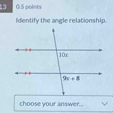 13 0.5 points
Identify the angle relationship.
choose your answer...