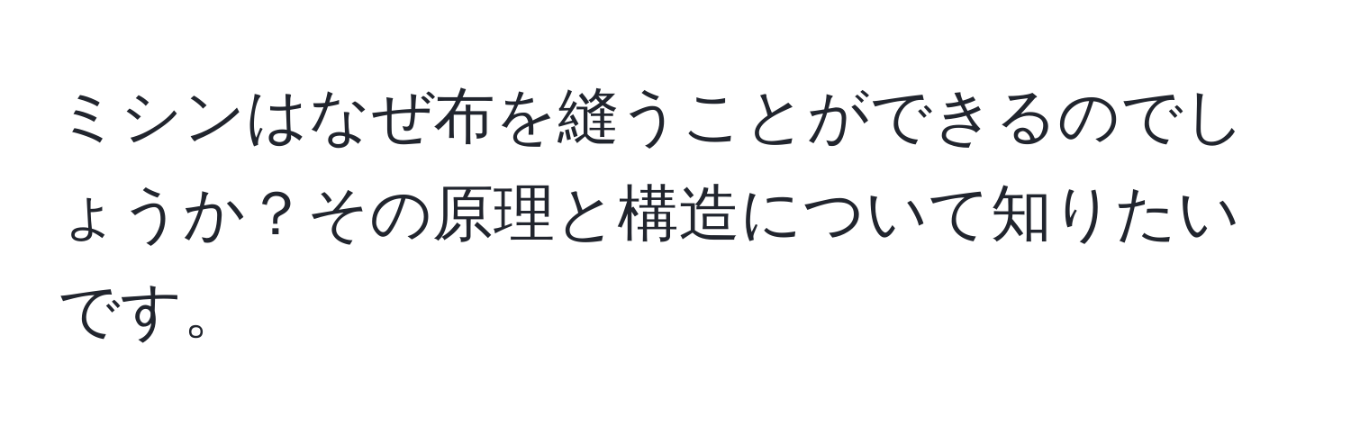 ミシンはなぜ布を縫うことができるのでしょうか？その原理と構造について知りたいです。