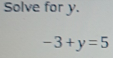 Solve for y.
-3+y=5