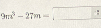 9m^3-27m=□ 27frac endarray 