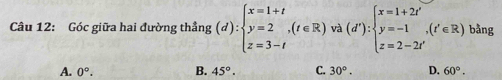 Góc giữa hai đường thẳng (d):beginarrayl x=1+t y=2, z=3-tendarray.  ,(t∈ R)va(d'):beginarrayl x=1+2t' y=-1, z=2-2t'endarray. , 1 ảng
A. 0°. B. 45°. C. 30°. D. 60°.