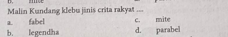 mite
Malin Kundang klebu jinis crita rakyat ....
C.
a. fabel mite
b. legendha d. parabel