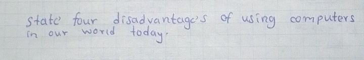 state four disadvantage's of using computers 
in our world today.