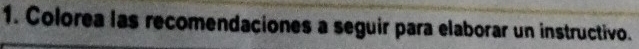 Colorea las recomendaciones a seguir para elaborar un instructivo.