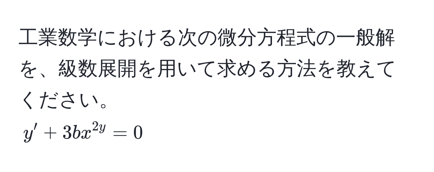 工業数学における次の微分方程式の一般解を、級数展開を用いて求める方法を教えてください。  
$y' + 3bx^2y = 0$