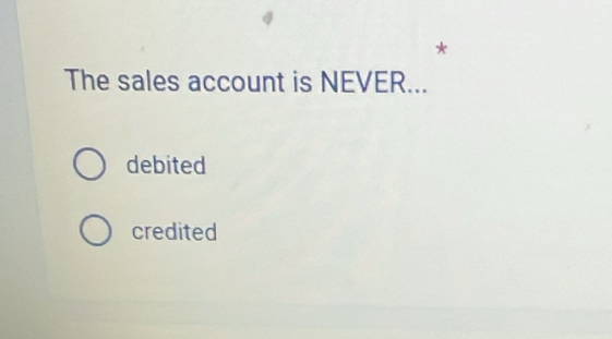 The sales account is NEVER...
debited
credited