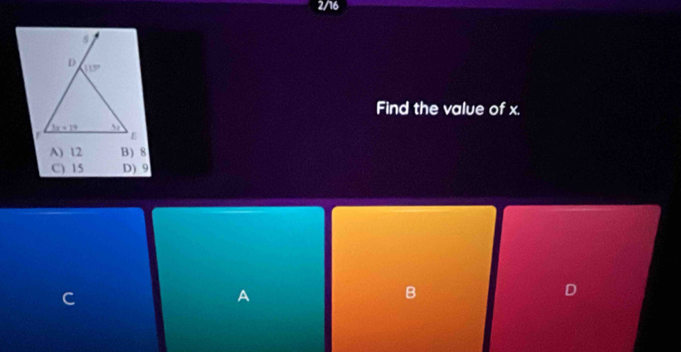 2/16
Find the value of x.
A) 12 B) 8
C) 15 D) 9
A
B
D