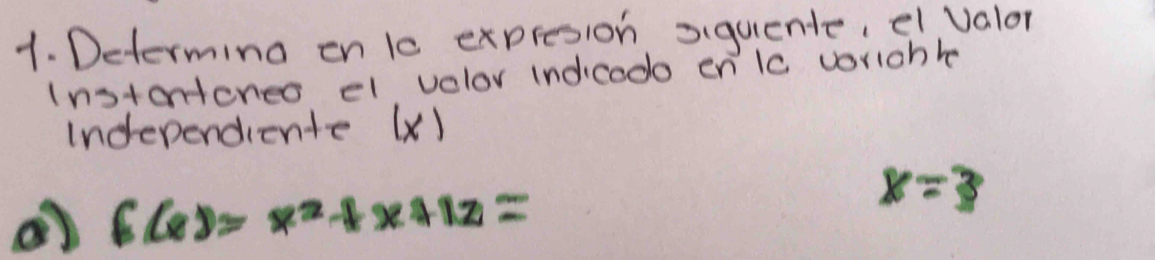 Determing on 10 expresion siquente, el valor 
(nstanteneo el velor indicodo en' lc voriohle 
Independiente (x)
f(x)=x^2+x+12=
x=3