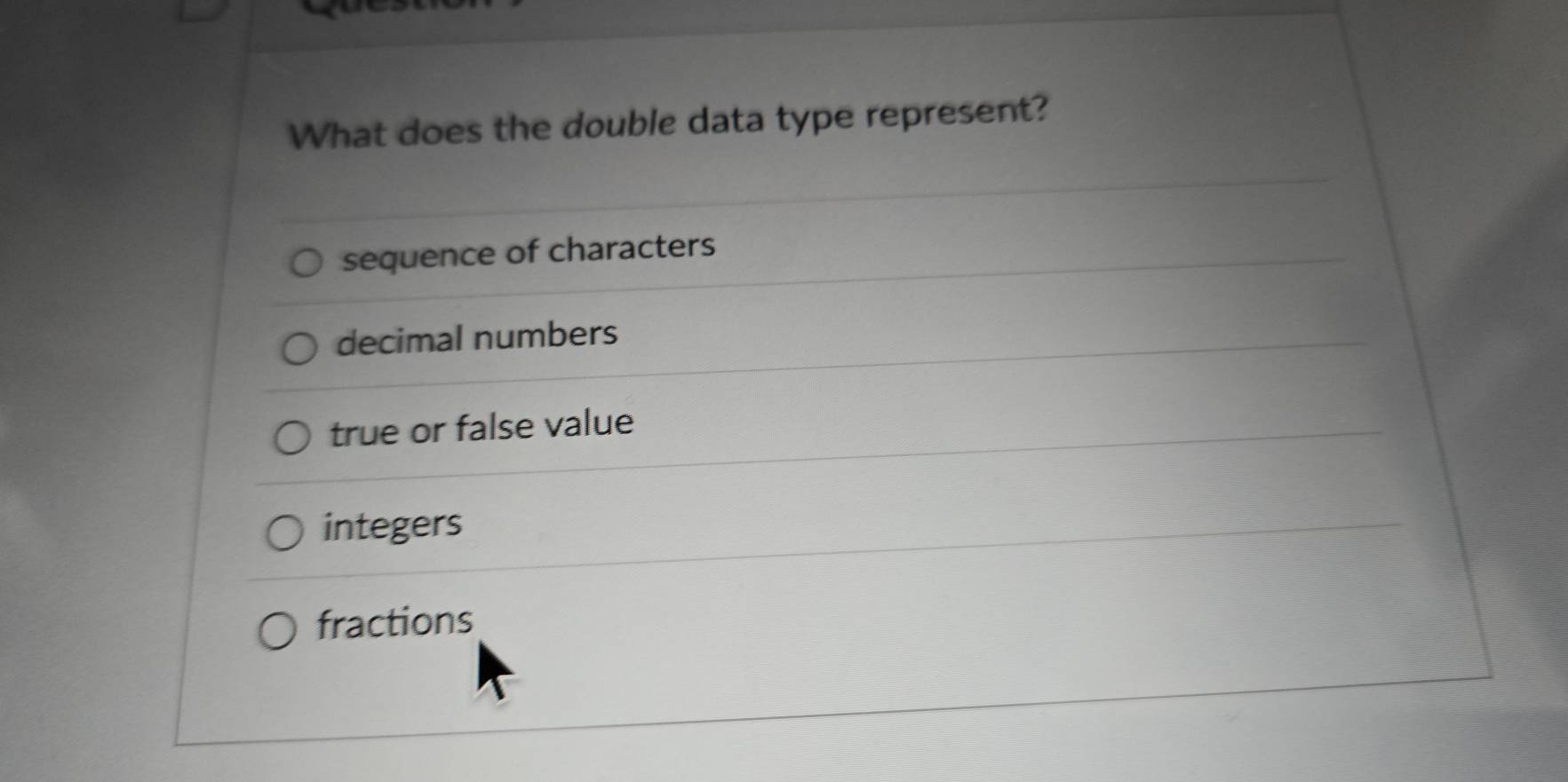 What does the double data type represent?
sequence of characters
decimal numbers
true or false value
integers
fractions