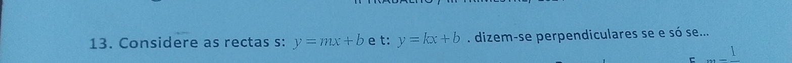 Considere as rectas s: y=mx+b e t: y=kx+b. dizem-se perpendiculares se e só se... 
C m=frac 1