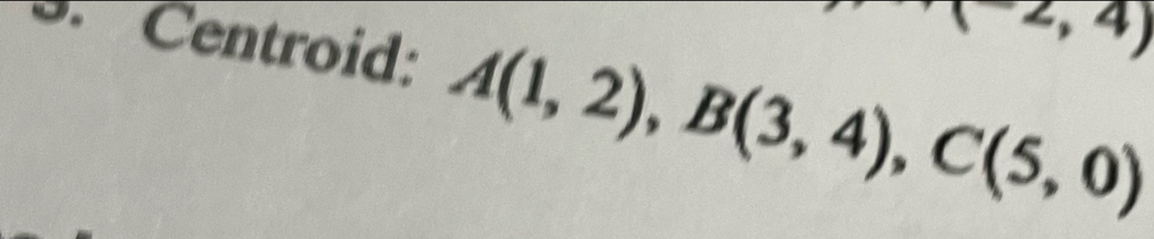 (-2,4)
5. Centroid: A(1,2), B(3,4), C(5,0)