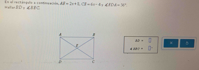 En el rectángulo a continuación AE=2x+8, CE=6x-4 ∠ EDA=56°. 
HallarBD y ∠ BEC.
BD=□ ×
∠ BFC= □^(□)