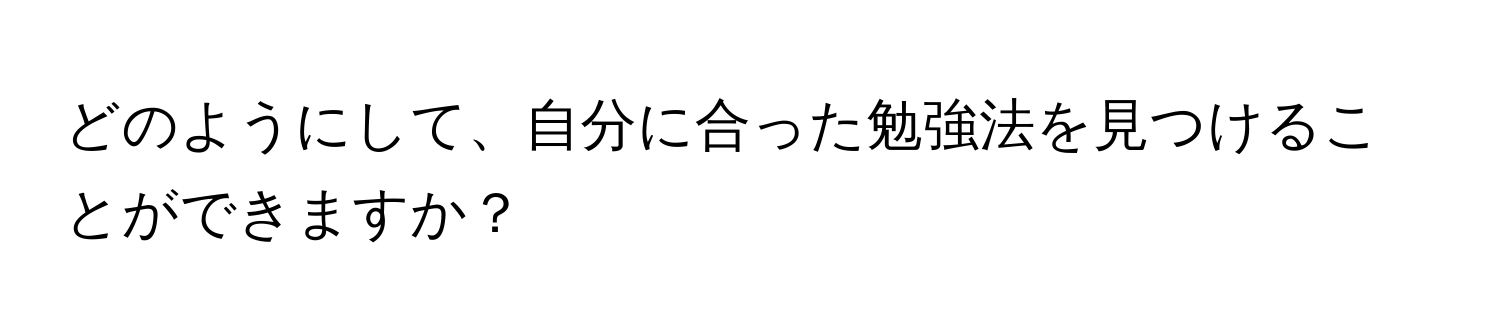 どのようにして、自分に合った勉強法を見つけることができますか？