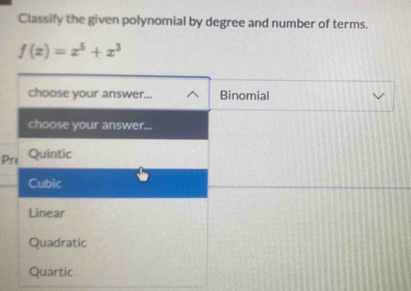 Classify the given polynomial by degree and number of terms.
f(x)=x^5+x^3
choose your answer... Binomial
choose your answer...
Pre Quintic
Cubic
Linear
Quadratic
Quartic