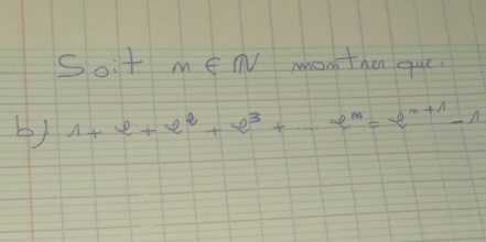 Soitm∈ N mon then que 
b) 1+e+e^2+e^3+·s +e^m=e^(m+1)-1