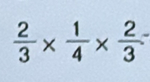  2/3 *  1/4 *  2/3 