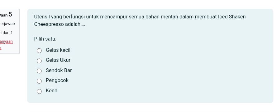 aan 5 Utensil yang berfungsi untuk mencampur semua bahan mentah dalam membuat Iced Shaken
erjawab Cheespresso adalah....
i dari 1
anyaan Pilih satu:
Gelas kecil
Gelas Ukur
Sendok Bar
Pengocok
Kendi