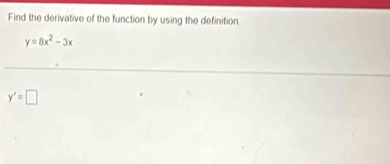 Find the derivative of the function by using the definition.
y=8x^2-3x
y'=□