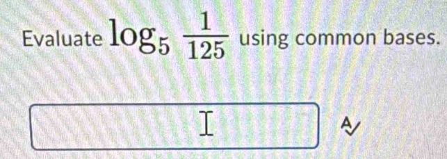 Evaluate log _5 1/125  using common bases. 
A 
_