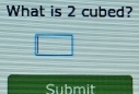 What is 2 cubed? 
Submit