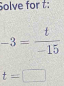 Solve for t :
-3= t/-15 
t=□