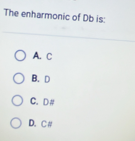 The enharmonic of Db is:
A. C
B. D
C. D #
D. C#