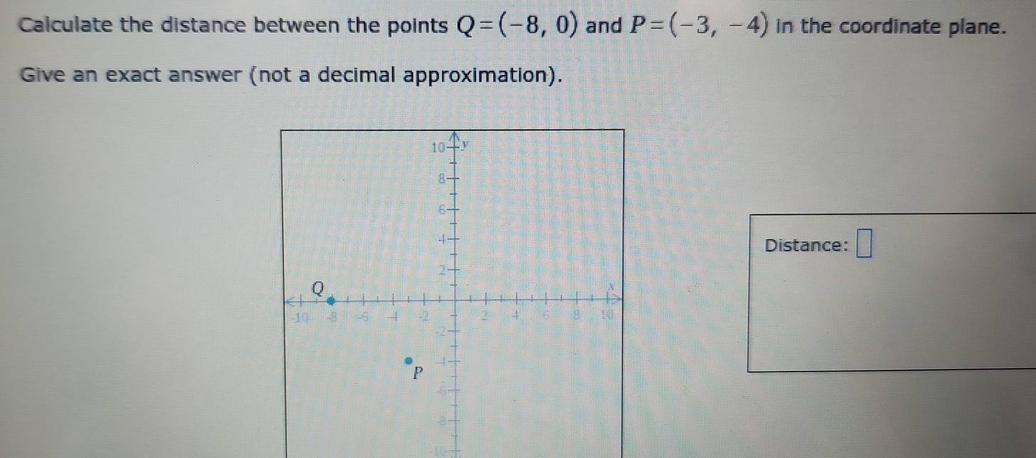 Calculate the distance between the points Q=(-8,0) and P=(-3,-4) in the coordinate plane. 
Give an exact answer (not a decimal approximation). 
Distance: □