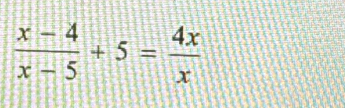  (x-4)/x-5 +5= 4x/x 