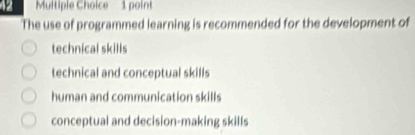 The use of programmed learning is recommended for the development of
technical skills
technical and conceptual skills
human and communication skills
conceptual and decision-making skills