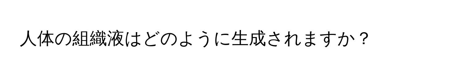 人体の組織液はどのように生成されますか？