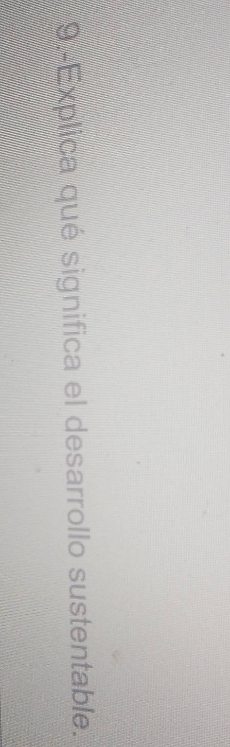 9.-Explica qué significa el desarrollo sustentable.