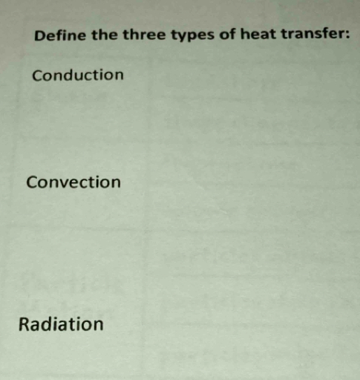 Define the three types of heat transfer:
Conduction
Convection
Radiation