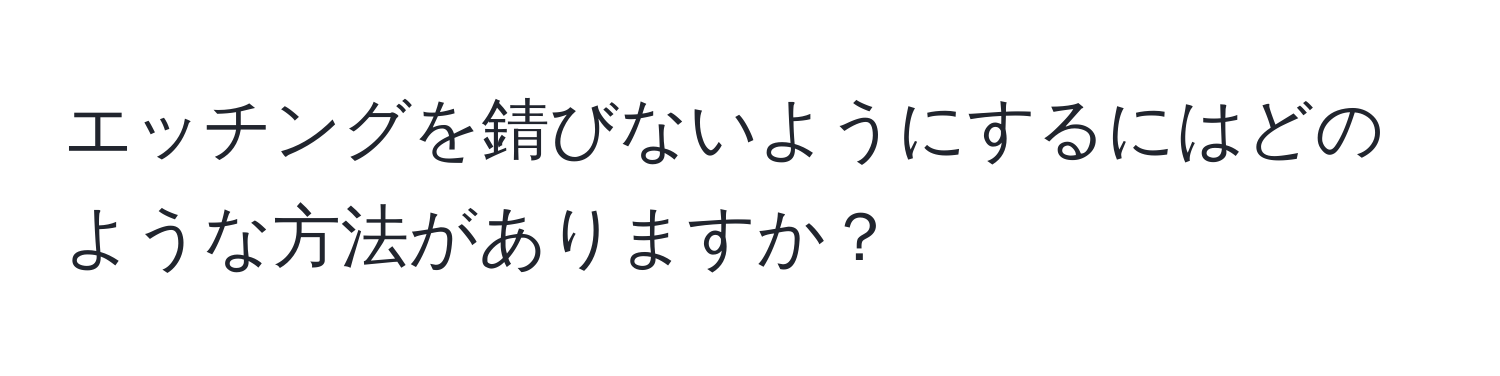 エッチングを錆びないようにするにはどのような方法がありますか？