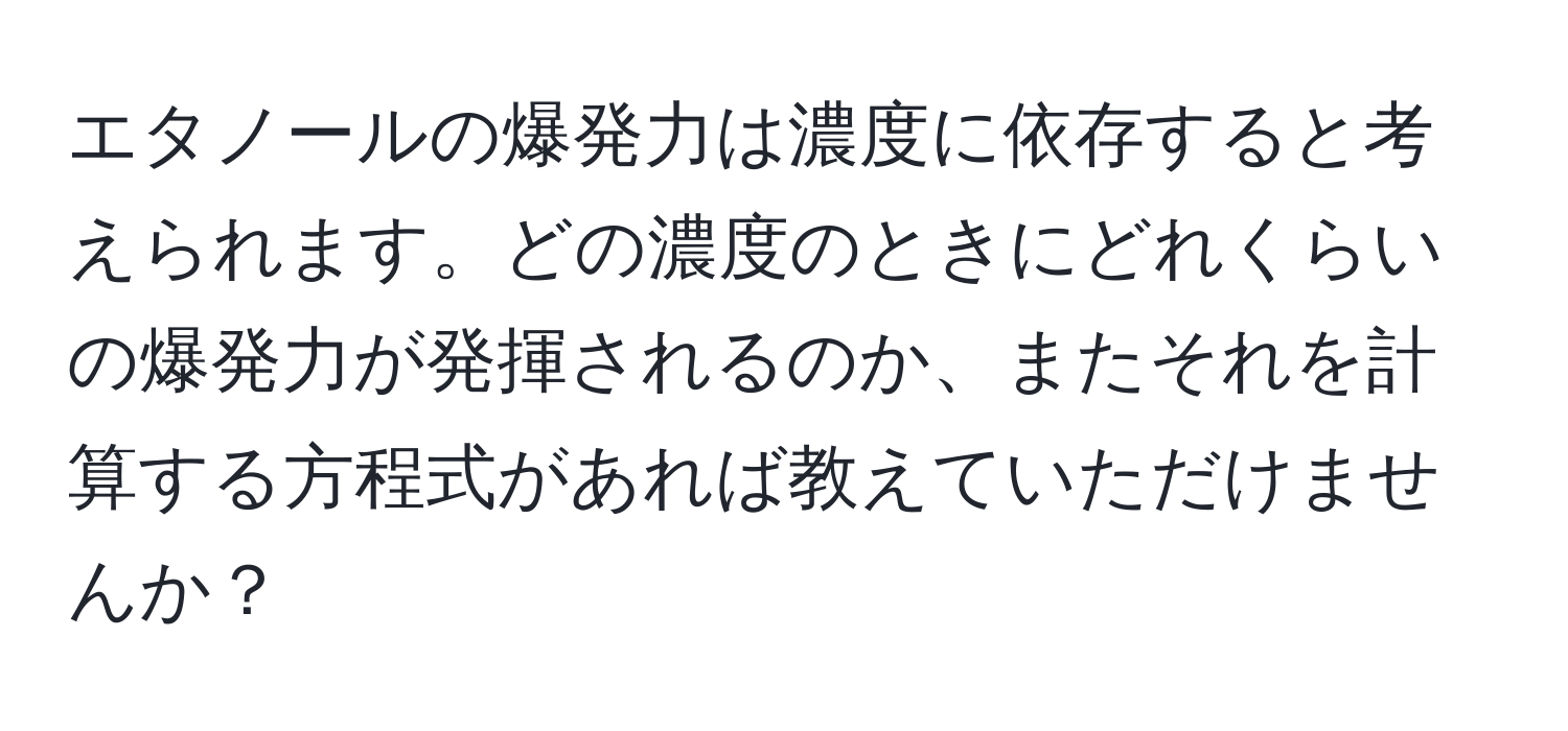 エタノールの爆発力は濃度に依存すると考えられます。どの濃度のときにどれくらいの爆発力が発揮されるのか、またそれを計算する方程式があれば教えていただけませんか？