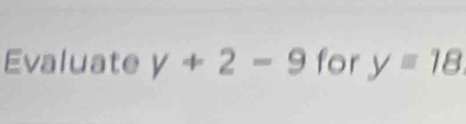 Evaluate y+2-9 for y=18