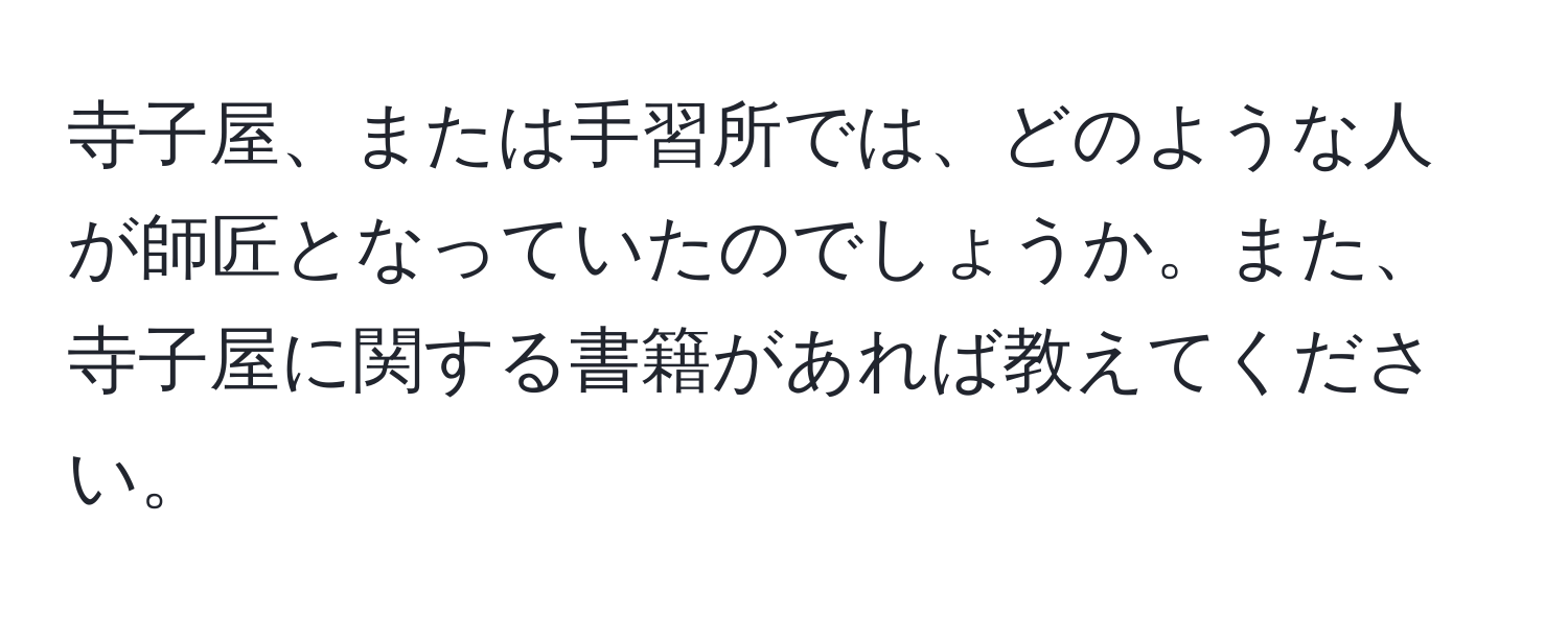 寺子屋、または手習所では、どのような人が師匠となっていたのでしょうか。また、寺子屋に関する書籍があれば教えてください。