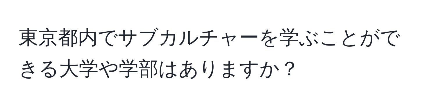 東京都内でサブカルチャーを学ぶことができる大学や学部はありますか？